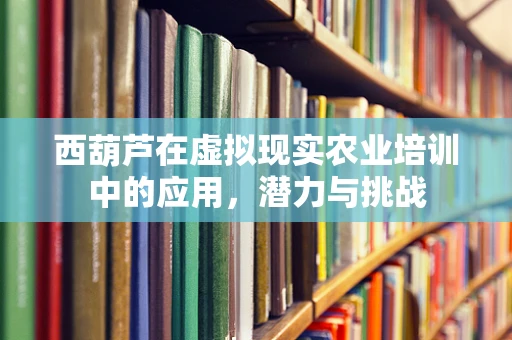 西葫芦在虚拟现实农业培训中的应用，潜力与挑战