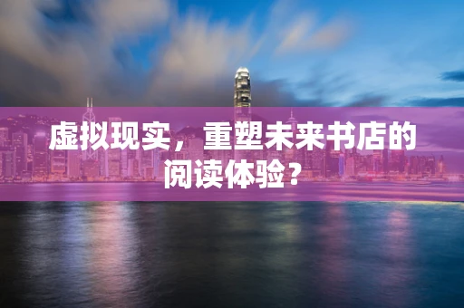 虚拟现实，重塑未来书店的阅读体验？