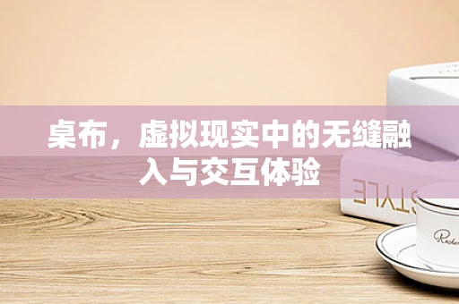 桌布，虚拟现实中的无缝融入与交互体验