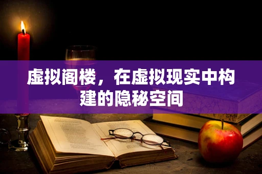 虚拟阁楼，在虚拟现实中构建的隐秘空间