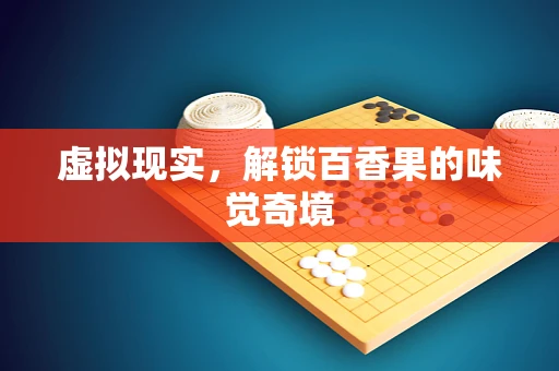 虚拟现实，解锁百香果的味觉奇境