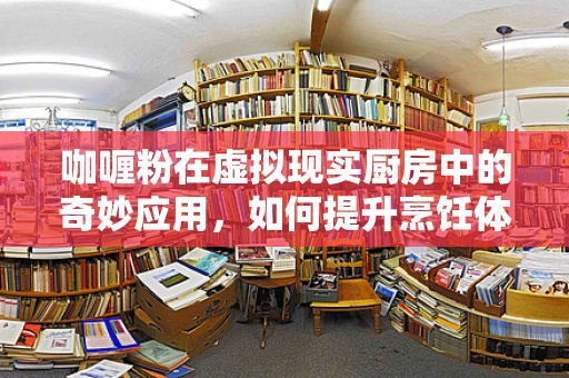 咖喱粉在虚拟现实厨房中的奇妙应用，如何提升烹饪体验？