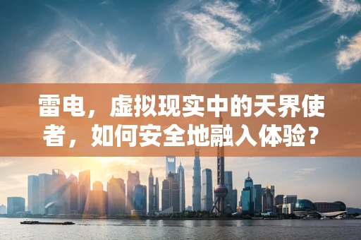 雷电，虚拟现实中的天界使者，如何安全地融入体验？