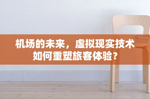 机场的未来，虚拟现实技术如何重塑旅客体验？