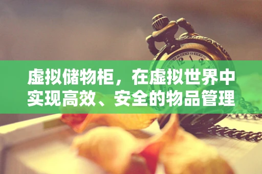 虚拟储物柜，在虚拟世界中实现高效、安全的物品管理
