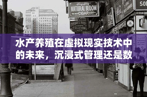 水产养殖在虚拟现实技术中的未来，沉浸式管理还是数字孪生？