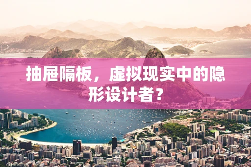 抽屉隔板，虚拟现实中的隐形设计者？