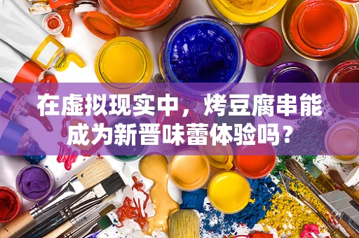 在虚拟现实中，烤豆腐串能成为新晋味蕾体验吗？