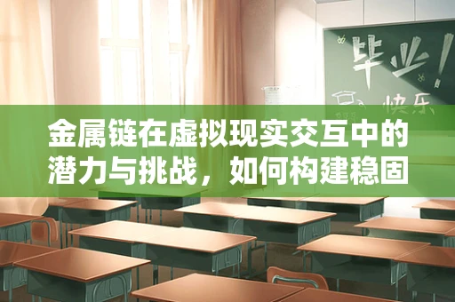 金属链在虚拟现实交互中的潜力与挑战，如何构建稳固而灵活的连接？