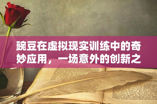 豌豆在虚拟现实训练中的奇妙应用，一场意外的创新之旅？