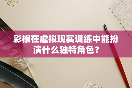 彩椒在虚拟现实训练中能扮演什么独特角色？