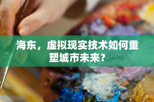 海东，虚拟现实技术如何重塑城市未来？