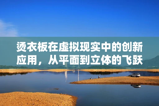 烫衣板在虚拟现实中的创新应用，从平面到立体的飞跃