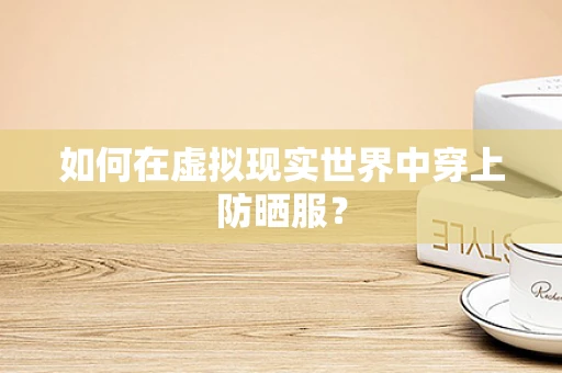 如何在虚拟现实世界中穿上防晒服？