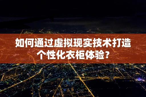 如何通过虚拟现实技术打造个性化衣柜体验？