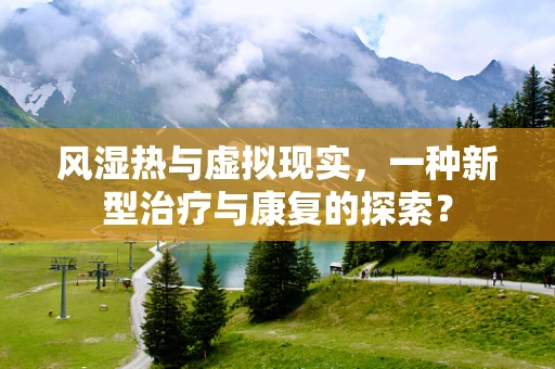 风湿热与虚拟现实，一种新型治疗与康复的探索？
