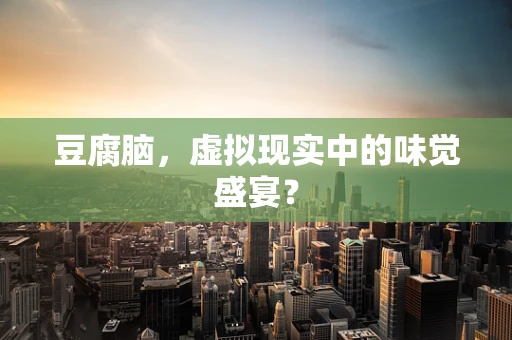 豆腐脑，虚拟现实中的味觉盛宴？