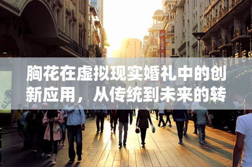 胸花在虚拟现实婚礼中的创新应用，从传统到未来的转变？