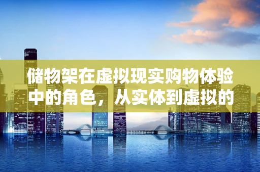 储物架在虚拟现实购物体验中的角色，从实体到虚拟的跨越