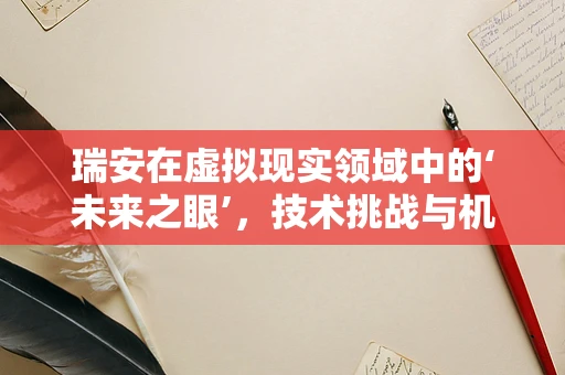 瑞安在虚拟现实领域中的‘未来之眼’，技术挑战与机遇并存？