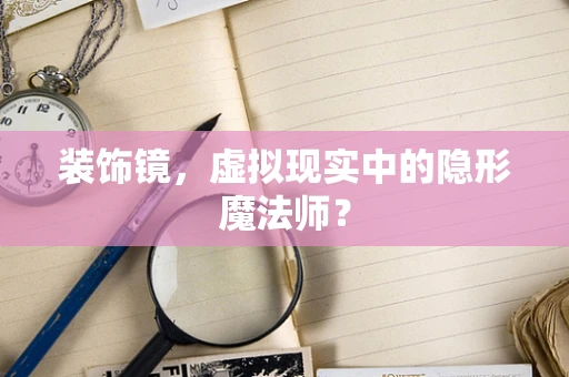 装饰镜，虚拟现实中的隐形魔法师？