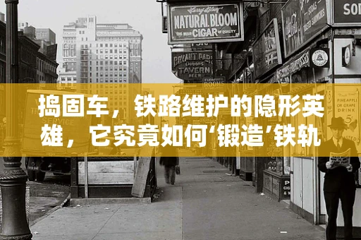 捣固车，铁路维护的隐形英雄，它究竟如何‘锻造’铁轨的坚实？