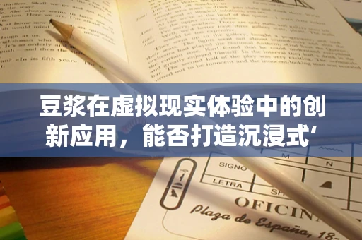 豆浆在虚拟现实体验中的创新应用，能否打造沉浸式‘味觉’体验？