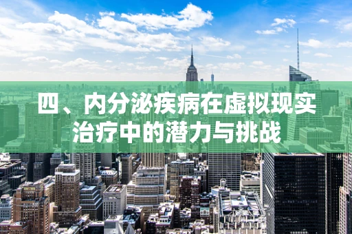 四、内分泌疾病在虚拟现实治疗中的潜力与挑战