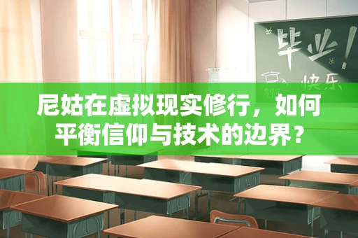 尼姑在虚拟现实修行，如何平衡信仰与技术的边界？