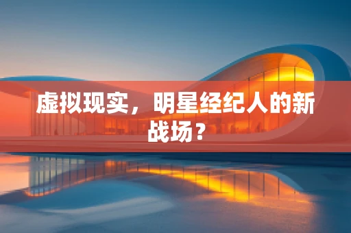 虚拟现实，明星经纪人的新战场？