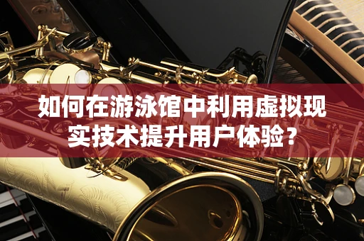 如何在游泳馆中利用虚拟现实技术提升用户体验？