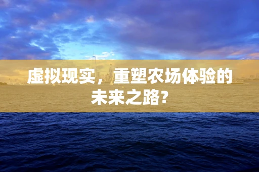 虚拟现实，重塑农场体验的未来之路？