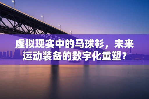 虚拟现实中的马球衫，未来运动装备的数字化重塑？