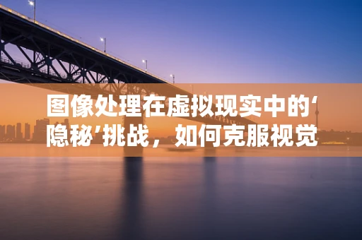 图像处理在虚拟现实中的‘隐秘’挑战，如何克服视觉伪影？