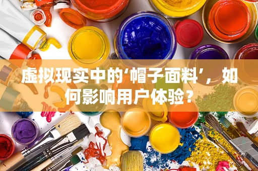 虚拟现实中的‘帽子面料’，如何影响用户体验？