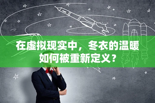 在虚拟现实中，冬衣的温暖如何被重新定义？