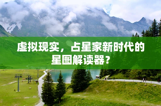 虚拟现实，占星家新时代的星图解读器？