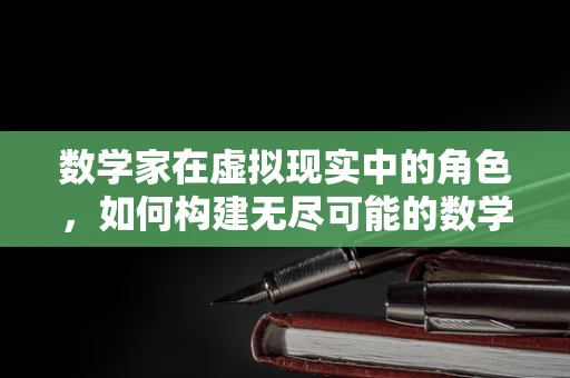数学家在虚拟现实中的角色，如何构建无尽可能的数学世界？