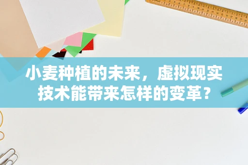 小麦种植的未来，虚拟现实技术能带来怎样的变革？
