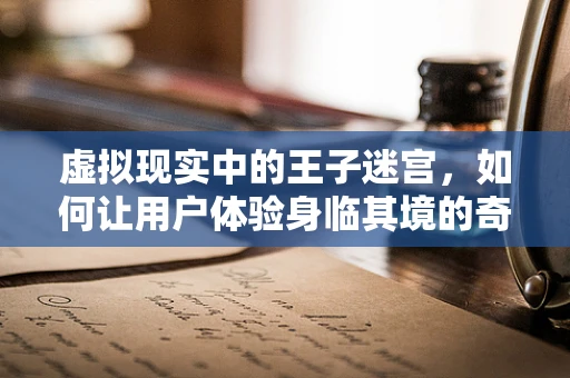 虚拟现实中的王子迷宫，如何让用户体验身临其境的奇幻之旅？