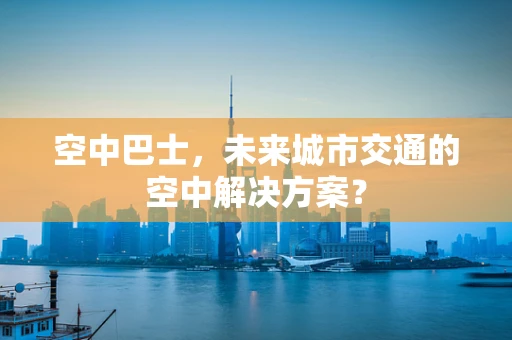 空中巴士，未来城市交通的空中解决方案？