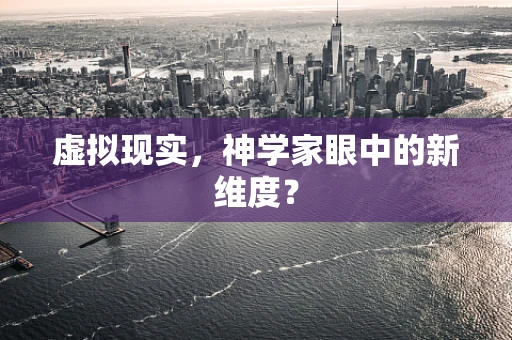 虚拟现实，神学家眼中的新维度？