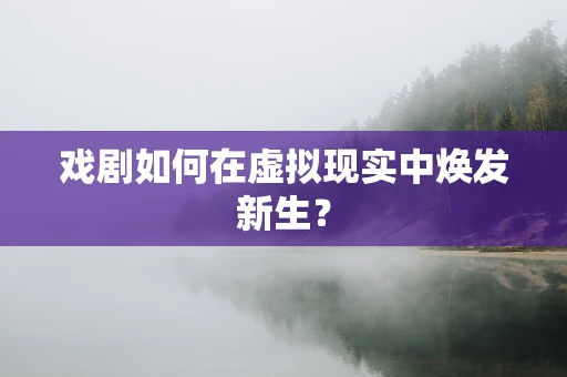 戏剧如何在虚拟现实中焕发新生？