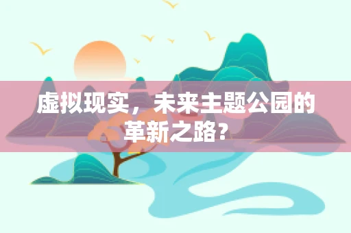 虚拟现实，未来主题公园的革新之路？