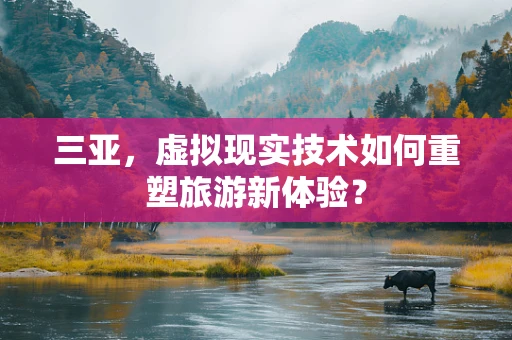 三亚，虚拟现实技术如何重塑旅游新体验？