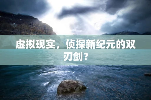 虚拟现实，侦探新纪元的双刃剑？