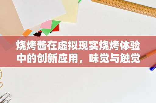 烧烤酱在虚拟现实烧烤体验中的创新应用，味觉与触觉的完美融合？