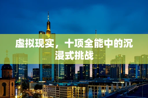 虚拟现实，十项全能中的沉浸式挑战