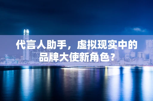 代言人助手，虚拟现实中的品牌大使新角色？