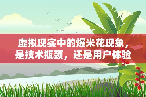 虚拟现实中的爆米花现象，是技术瓶颈，还是用户体验的惊喜？